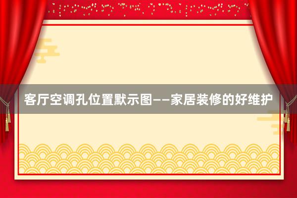 客厅空调孔位置默示图——家居装修的好维护
