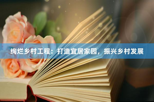 绚烂乡村工程：打造宜居家园，振兴乡村发展