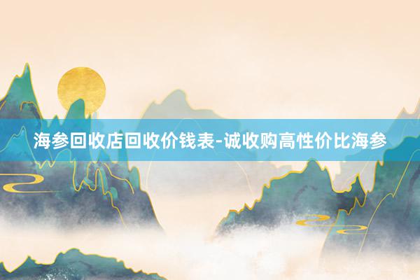 海参回收店回收价钱表-诚收购高性价比海参