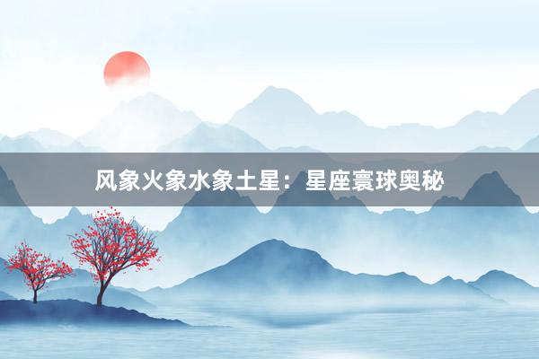 风象火象水象土星：星座寰球奥秘