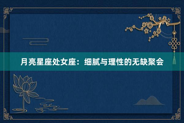 月亮星座处女座：细腻与理性的无缺聚会