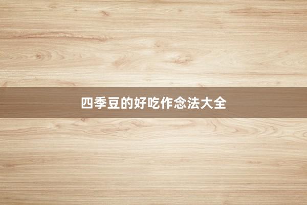 四季豆的好吃作念法大全