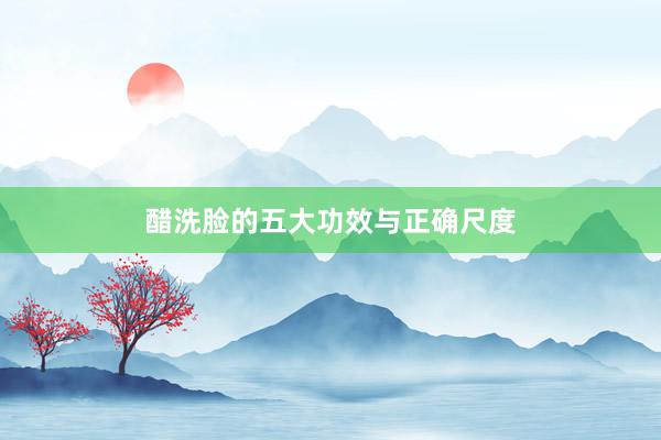 醋洗脸的五大功效与正确尺度