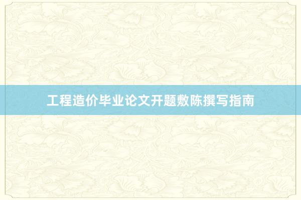 工程造价毕业论文开题敷陈撰写指南